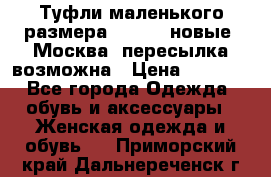 Туфли маленького размера 32 - 33 новые, Москва, пересылка возможна › Цена ­ 2 800 - Все города Одежда, обувь и аксессуары » Женская одежда и обувь   . Приморский край,Дальнереченск г.